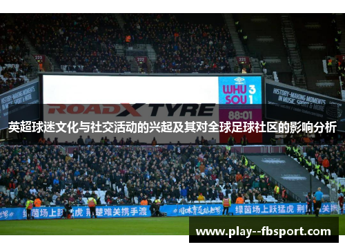 英超球迷文化与社交活动的兴起及其对全球足球社区的影响分析