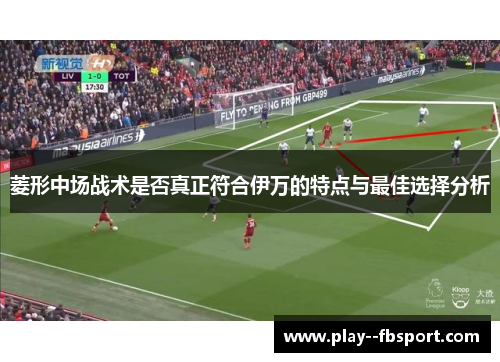 菱形中场战术是否真正符合伊万的特点与最佳选择分析