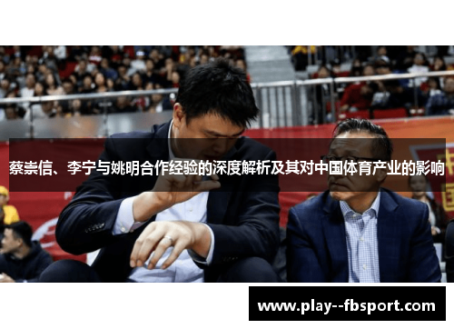 蔡崇信、李宁与姚明合作经验的深度解析及其对中国体育产业的影响