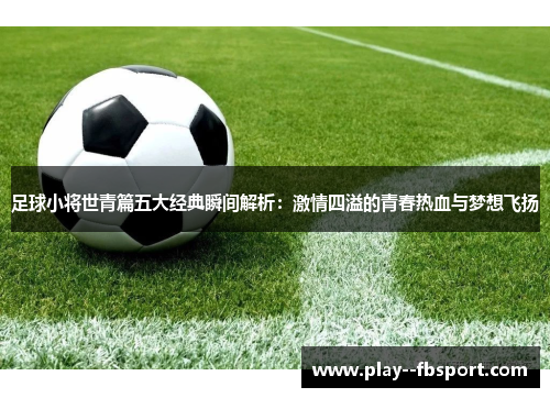 足球小将世青篇五大经典瞬间解析：激情四溢的青春热血与梦想飞扬