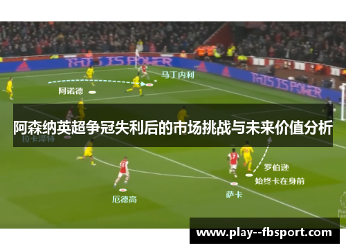 阿森纳英超争冠失利后的市场挑战与未来价值分析