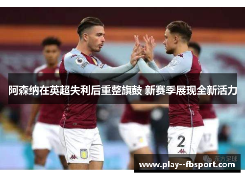 阿森纳在英超失利后重整旗鼓 新赛季展现全新活力