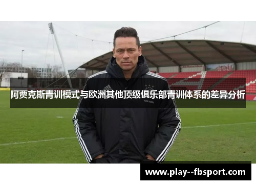 阿贾克斯青训模式与欧洲其他顶级俱乐部青训体系的差异分析