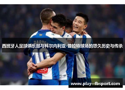 西班牙人足球俱乐部与科尔内利亚-普拉特球场的悠久历史与传承