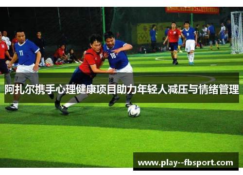 阿扎尔携手心理健康项目助力年轻人减压与情绪管理 阿扎尔携手心理健康项目助力年轻人减压与情绪管理