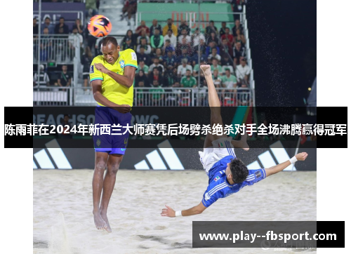 陈雨菲在2024年新西兰大师赛凭后场劈杀绝杀对手全场沸腾赢得冠军 陈雨菲在2024年新西兰大师赛凭后场劈杀绝杀对手全场沸腾赢得冠军