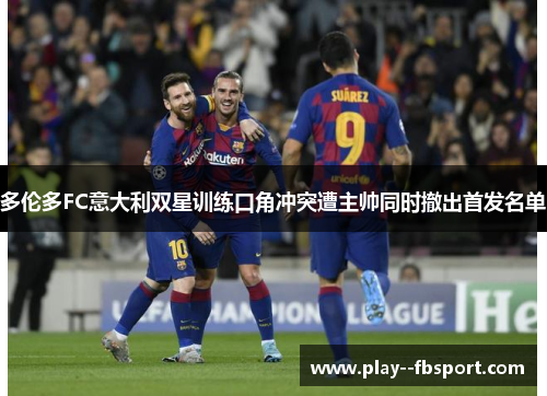 多伦多FC意大利双星训练口角冲突遭主帅同时撤出首发名单
