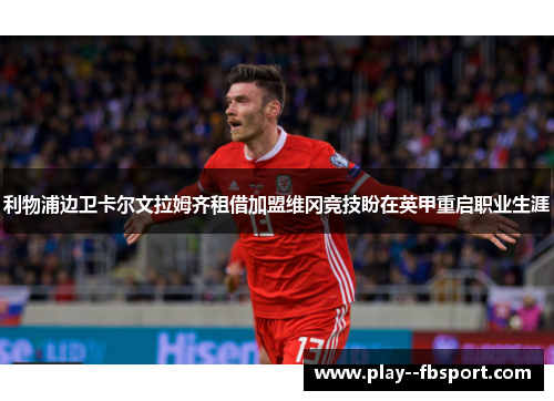 利物浦边卫卡尔文拉姆齐租借加盟维冈竞技盼在英甲重启职业生涯 利物浦边卫卡尔文拉姆齐租借加盟维冈竞技盼在英甲重启职业生涯